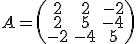 A=\left(\begin{array}{ccc} 2 & 2 & -2 \\ 2 & 5 & -4 \\ -2 & -4 & 5\end{array}\right)